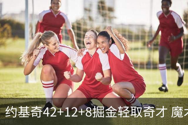 约基奇42+12+8掘金轻取奇才 魔术送热火3连败